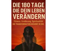 Die 180 Tage, die dein Leben verändern: Fitness. Ernährung. Spiritualität. Die Transformation beginnt in Dir