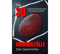 Die 30 Faszinierendsten Ungelösten Kriminalfälle der Geschichte (Trivia): Wahre Kriminalgeschichten, Ungeklärte Morde & Geheimnisvolle Rätsel der Vergangenheit