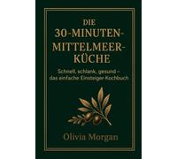 Die 30-Minuten-Mittelmeerküche: Schnell, schlank, gesund - das einfache Einsteiger-Kochbuch