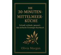 Die 30-Minuten-Mittelmeerküche: Schnell, schlank, gesund - das einfache Einsteiger-Kochbuch
