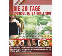 Die 30-Tage Cortisol Detox Challenge: Ein Leitfaden zum Umgang mit modernem Stress und hormonellem Ungleichgewicht für ein gesünderes, energiegeladeneres Leben