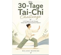 Die 30-Tage-Tai-Chi-Challenge: Ein geführtes Übungsprogramm für mehr Balance, Beweglichkeit, Entspannung und innere Ruhe