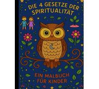 Die 4 Gesetze der Spiritualität: Ein Malbuch für Kinder - Mit Luna der weisen Eule zu mehr Achtsamkeit, Selbstvertrauen und innerem Frieden: 47 Seiten ... zum Ausmalen für Kinder ab 4 Jahren