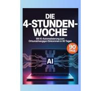 DIE 4-STUNDEN-WOCHE: Mit KI-Automatisierung zum ortsunabhängigen Einkommen in 90 Tagen