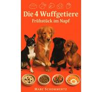 Die 4 Wuffgetiere - Frühstück im Napf: 30 nahrhafte und gut verdauliche Frühstücksrezepte für Hunde