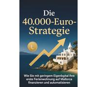 Die 40.000-Euro-Strategie: Wie Sie mit geringem Eigenkapital Ihre erste Ferienwohnung auf Mallorca finanzieren und automatisieren (Passiveinkommen-Roadmap).