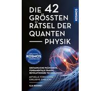 Die 42 größten Rätsel der Quantenphysik: Erstaunliche Phänomene, Fundamentale Fragen, Revolutionäre Technologien -- Aktuelle Forschung, Exklusive Einblicke