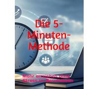 Die 5-Minuten-Methode: Mehr erreichen ohne Stress im Berufsleben