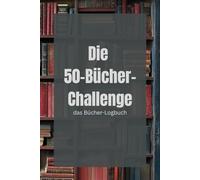 Die 50-Bücher-Challenge: Das Bücher-Tagebuch um deine gelesenen Buchtitel unvergesslich zu machen - einfach eintragen und nie vergessen