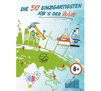 Die 50 einzigartigsten Job´s der Welt: Inspirationen für Kinderträume - Motivation für Zukunft und Erfolg!