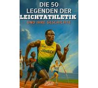 Die 50 Legenden der Leichtathletik und ihre Geschichte: 50 inspirierende Porträts von legendären Champions - Ideales Geschenk für Enthusiasten