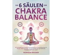 Die 6 Säulen der Chakra-Balance: 89 Techniken und Hinweise für Einsteiger zur