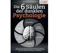 Die 6 Säulen der dunklen Psychologie: Wie Sie mit den bewährten Powermethoden zum absoluten Meister der Psychologie, Manipulation und Gedankenkontrolle durch NLP werden (inkl. Übungen und Workbook)