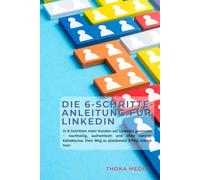 Die 6-Schritte LinkedIn-Komplettanleitung: Wie du schnell & nachhaltig mehr und bessere Neukunden auf LinkedIn gewinnst, ohne veraltete oder nervige Akquise-Methoden.