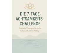 Die 7-Tage-Achtsamkeits-Challenge: Einfache Übungen für mehr Gelassenheit im Alltag