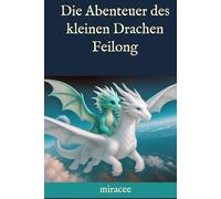 Die Abenteuer des kleinen Drachen Feilong: Eine Geschichte für Jung und Alt