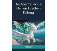 Die Abenteuer des kleinen Drachen Feilong: Eine Geschichte für Jung und Alt