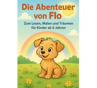Die Abenteuer von Flo: Zum Lesen, Malen und Träumen für Kinder ab 6 Jahren