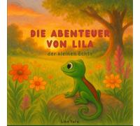 Die Abenteuer von Lila der kleinen Echse: Eine liebevoll illustrierte Geschichte über Mut und Freundschaft