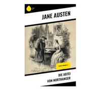 Die Abtei von Northanger: Gothic-Romanze (): Eine scharfsinnige Gesellschaftssatire über Bath, weibliche Fantasie und die Parodie des Schauerromans