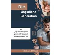 Die ängstliche Generation: Ein Überlebenshandbuch für Teenager und junge Erwachsene, die immer online und nie still sind