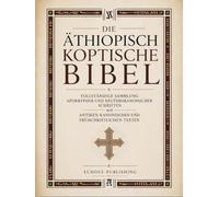 Die Äthiopisch Koptische Bibel: Vollständige Sammlung apokrypher und deuterokanonischer Schriften mit antiken kanonischen und frühchristlichen Texten