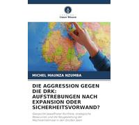 DIE AGGRESSION GEGEN DIE DRK: AUFSTREBUNGEN NACH EXPANSION ODER SICHERHEITSVORWAND?: Geopolitik bewaffneter Konflikte, strategische Ressourcen und die ... der Machtverhältnisse in den Großen Seen