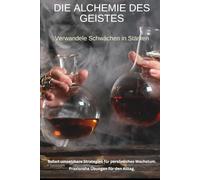 Die Alchemie des Geistes: Verwandele Schwächen in Stärken