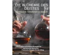 Die Alchemie des Geistes: Verwandele Schwächen in Stärken