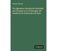 Die allgemeine chirurgische Pathologie und Therapie: in 50 Vorlesungen: ein Handbuch für Studirende und Ärzte