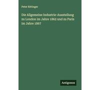 Die Allgemeine Industrie-Ausstellung zu London im Jahre 1862 und zu Paris im Jahre 1867