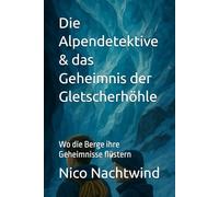 Die Alpendetektive & das Geheimnis der Gletscherhöhle: Wo die Berge ihre Geheimnisse flüstern