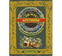 Die alte Apotheke: 500 Anwendungen der Pflanzenheilkunde