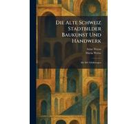 Die Alte Schweiz Stadtbilder Baukunst Und Handwerk: Mit 369 Abbildungen