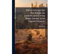 Die altjÃ1/4dische Religion im Uebergange vom Bibelthume zum Talmudismus.