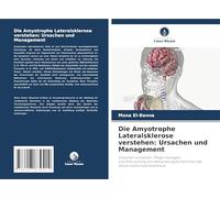 Die Amyotrophe Lateralsklerose verstehen: Ursachen und Management: Ursachen verstehen, Pflege managen,und Erforschung von Behandlungsfortschritten beiAmyotrophe Lateralsklerose