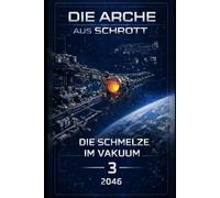 Die Arche aus Schrott-Band 3: Die Schmelze im Vakuum (2046)