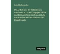 Die Architektur der italiänischen Renaissance: Entwicklungsgeschichte und Formenlehre derselben, ein Lehr- und Handbuch für Architekten und Kunstfreunde