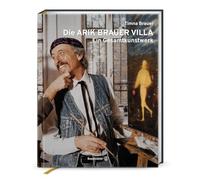 Die Arik Brauer Villa: Ein Gesamtkunstwerk. Das künstlerische Lebenswerk des Phantastischen Realisten Arik Brauer - mit einzigartigen Bildern aus Villa, Atelier & Skulpturenpark