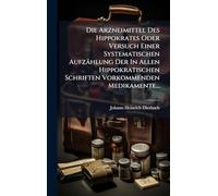 Die Arzneimittel Des Hippokrates Oder Versuch Einer Systematischen Aufzählung Der In Allen Hippokratischen Schriften Vorkommenden Medikamente...