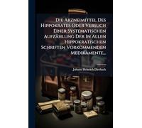 Die Arzneimittel Des Hippokrates Oder Versuch Einer Systematischen Aufzählung Der In Allen Hippokratischen Schriften Vorkommenden Medikamente...