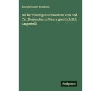Die barmherzigen Schwestern vom heil. Carl Borromäus zu Nancy geschichtlich dargestellt