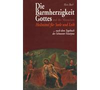 Die Barmherzigkeit Gottes und der Menschen: Heilmittel für Seele und Leib nach dem Tagebuch der Schwester Faustyna