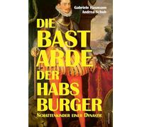 Die Bastarde der Habsburger: Schattenkinder einer Dynastie