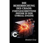 DIE BEHERRSCHUNG DES CHAOS: FORTGESCHRITTENE PHYSIK IN DER UNREAL ENGINE: Erstellen Sie dynamische Zerstörung, realistische Fahrzeuge und immersive Simulationen mit C++ und Blueprints