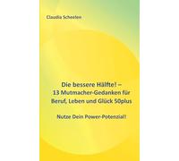 Die bessere Hälfte! - 13 Mutmacher-Gedanken für Beruf, Leben und Glück 50plus: Nutze Dein Power-Potenzial!