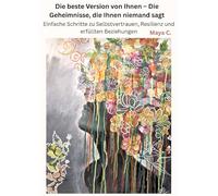 Die beste Version von Ihnen - Die Geheimnisse, die Ihnen niemand sagt: Einfache Schritte zu Selbstvertrauen, Resilienz und erfüllten Beziehungen