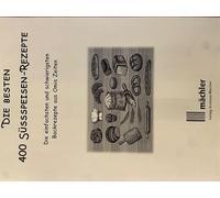 Die besten 400 Süssspeisen-Rezepte: Die einfachsten und schwierigsten Backrezepte aus Omis Zeiten
