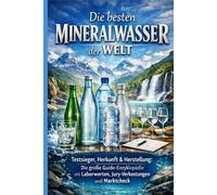 Die besten Mineralwasser der Welt: Testsieger, Herkunft & Herstellung: Die große Guide-Enzyklopädie mit Laborwerten, Jury-Verkostungen und Marktcheck