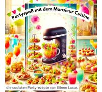 Die besten Partyrezepte für den Monsieur Cuisine - 16 schnelle Hits für deine perfekte Party!: Von herzhaften Snacks bis zu coolen Drinks - einfache ... die garantiert jeden Gast begeistern!"